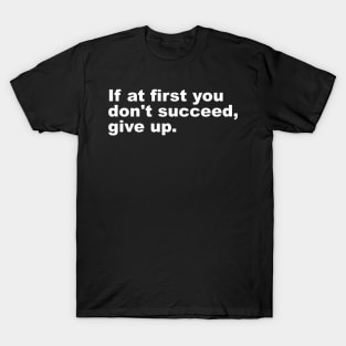 If at first you don't succeed, give up. T-Shirt